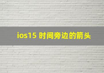 ios15 时间旁边的箭头